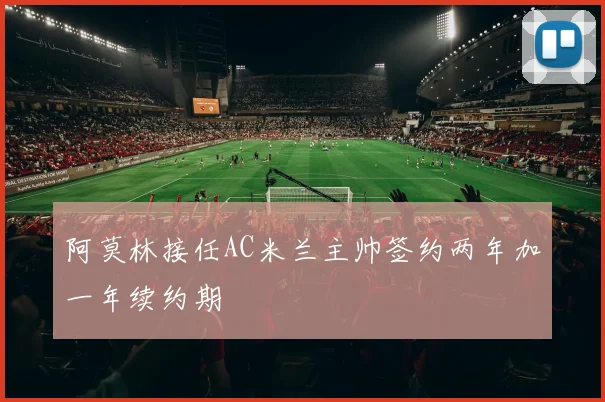 阿莫林接任AC米兰主帅签约两年加一年续约期