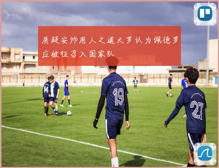 质疑安帅用人之道大罗认为佩德罗应被征召入国家队