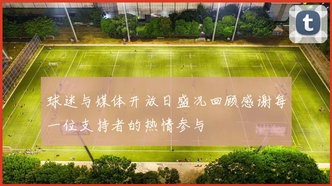 球迷与媒体开放日盛况回顾感谢每一位支持者的热情参与