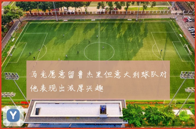 马竞愿意留鲁杰里但意大利球队对他表现出浓厚兴趣