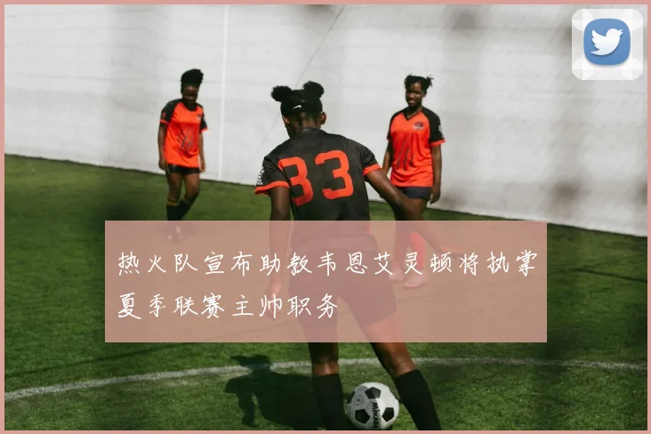 热火队宣布助教韦恩艾灵顿将执掌夏季联赛主帅职务