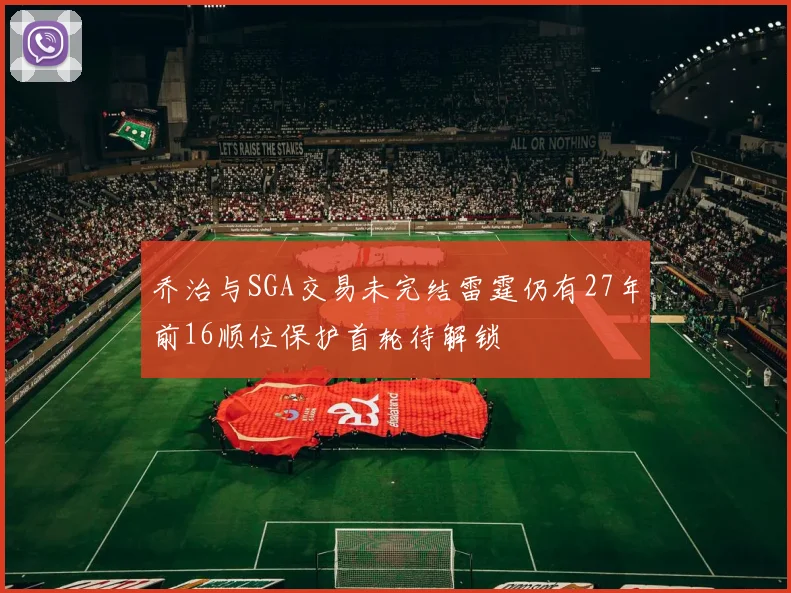 乔治与SGA交易未完结雷霆仍有27年前16顺位保护首轮待解锁