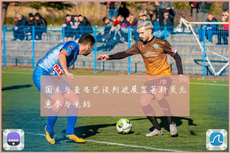 国米与查洛巴谈判进展显著科莫无意参与竞标